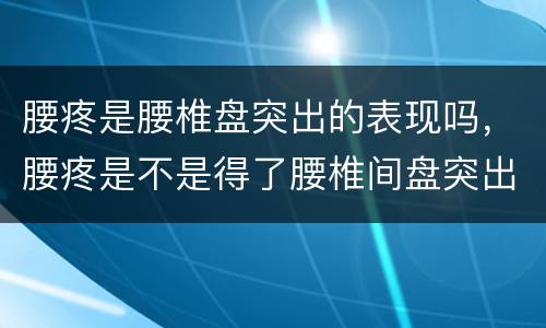 腰疼是腰椎盘突出的表现吗，腰疼是不是得了腰椎间盘突出症?