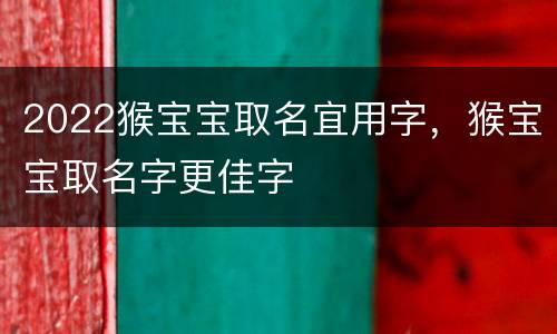 2022猴宝宝取名宜用字，猴宝宝取名字更佳字