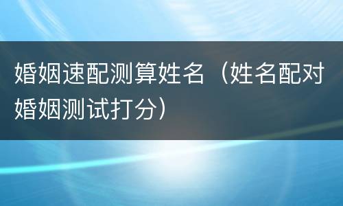 婚姻速配测算姓名（姓名配对婚姻测试打分）