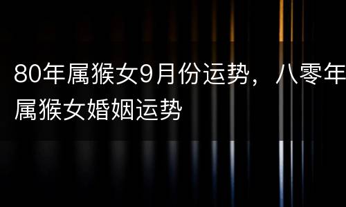 80年属猴女9月份运势，八零年属猴女婚姻运势