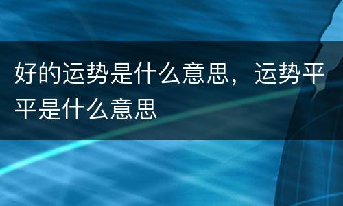 好的运势是什么意思，运势平平是什么意思