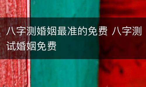 八字测婚姻最准的免费 八字测试婚姻免费