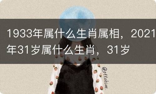 1933年属什么生肖属相，2021年31岁属什么生肖，31岁