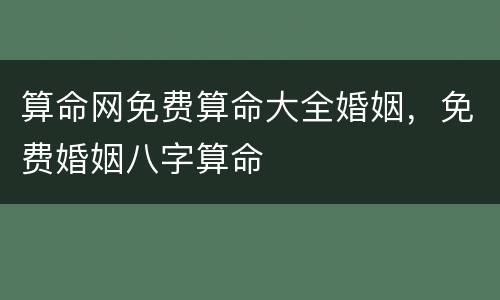 算命网免费算命大全婚姻，免费婚姻八字算命