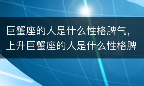 巨蟹座的人是什么性格脾气，上升巨蟹座的人是什么性格脾气