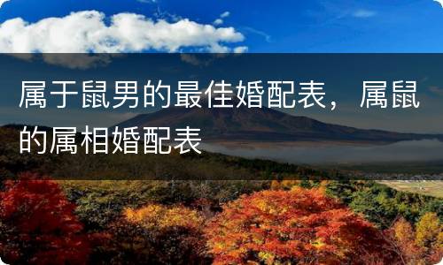 属于鼠男的最佳婚配表，属鼠的属相婚配表