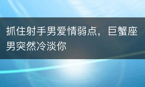 抓住射手男爱情弱点，巨蟹座男突然冷淡你