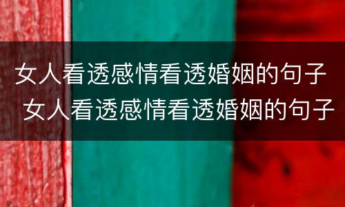 女人看透感情看透婚姻的句子 女人看透感情看透婚姻的句子短句