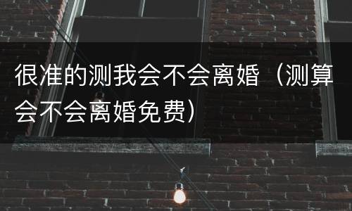 很准的测我会不会离婚（测算会不会离婚免费）