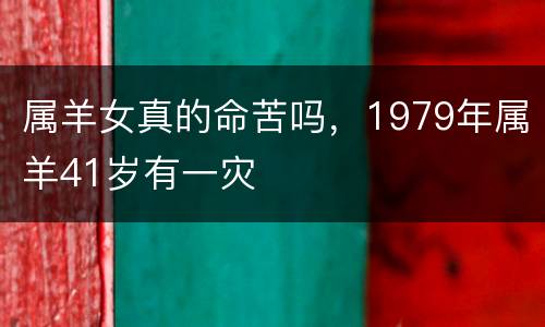 属羊女真的命苦吗，1979年属羊41岁有一灾