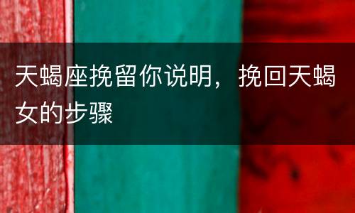 天蝎座挽留你说明，挽回天蝎女的步骤