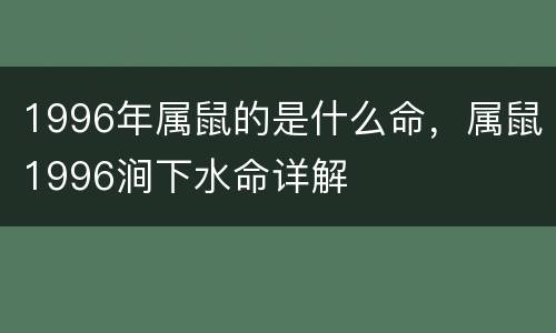 1996年属鼠的是什么命，属鼠1996涧下水命详解