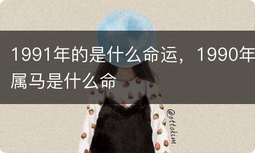 1991年的是什么命运，1990年属马是什么命