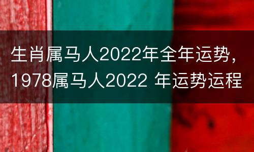 生肖属马人2022年全年运势，1978属马人2022 年运势运程