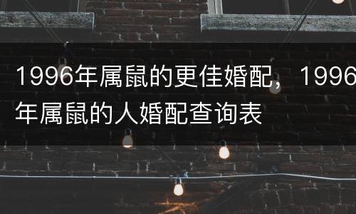 1996年属鼠的更佳婚配，1996年属鼠的人婚配查询表