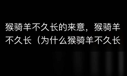 猴骑羊不久长的来意，猴骑羊不久长（为什么猴骑羊不久长）