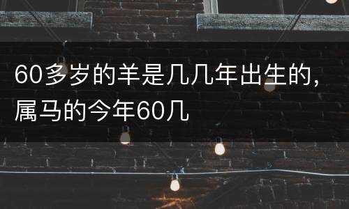 60多岁的羊是几几年出生的，属马的今年60几