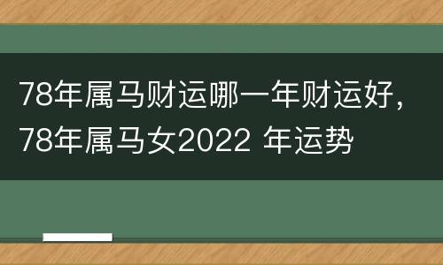 78年属马财运哪一年财运好，78年属马女2022 年运势