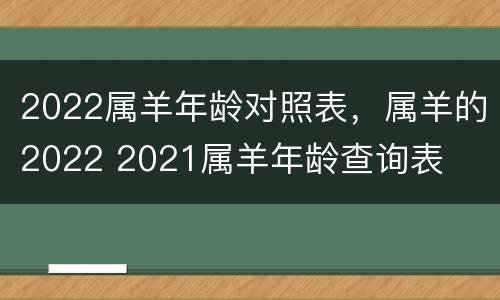 2022属羊年龄对照表，属羊的2022 2021属羊年龄查询表