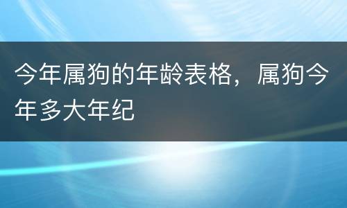 今年属狗的年龄表格，属狗今年多大年纪