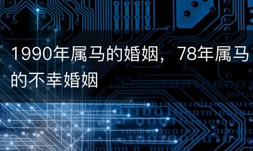 1990年属马的婚姻，78年属马的不幸婚姻