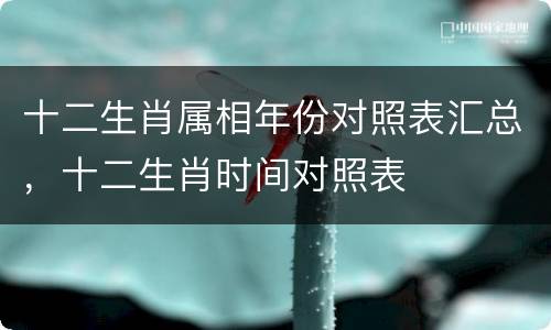 十二生肖属相年份对照表汇总，十二生肖时间对照表