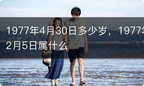 1977年4月30日多少岁，1977年2月5日属什么