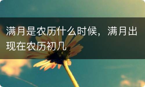 满月是农历什么时候，满月出现在农历初几