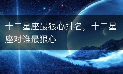 十二星座最狠心排名，十二星座对谁最狠心