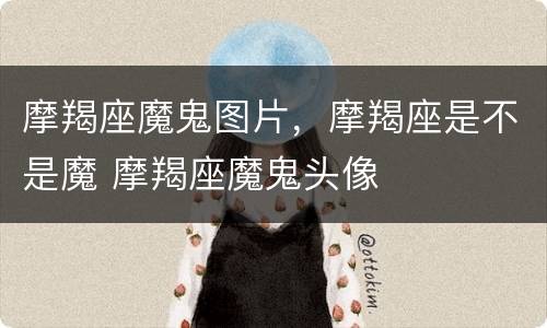 摩羯座魔鬼图片，摩羯座是不是魔 摩羯座魔鬼头像