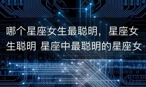 哪个星座女生最聪明，星座女生聪明 星座中最聪明的星座女