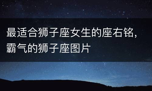 最适合狮子座女生的座右铭，霸气的狮子座图片