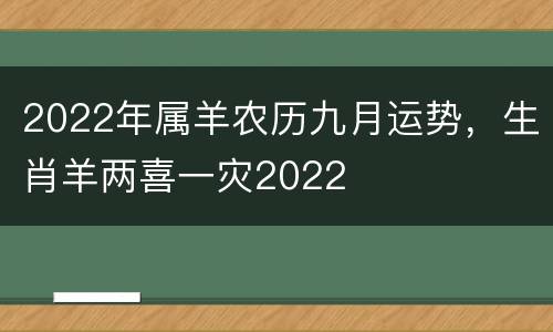 2022年属羊农历九月运势，生肖羊两喜一灾2022