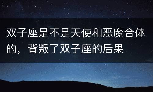 双子座是不是天使和恶魔合体的，背叛了双子座的后果