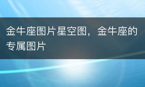 金牛座图片星空图，金牛座的专属图片