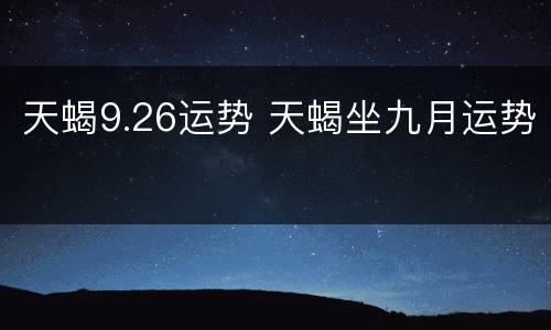 天蝎9.26运势 天蝎坐九月运势