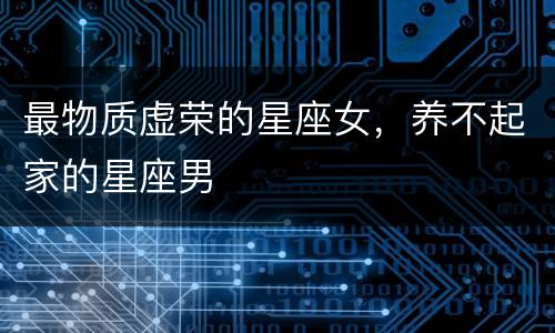 最物质虚荣的星座女，养不起家的星座男