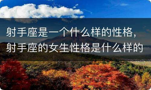 射手座是一个什么样的性格，射手座的女生性格是什么样的