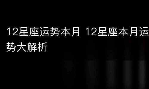 12星座运势本月 12星座本月运势大解析