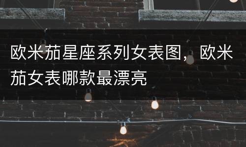 欧米茄星座系列女表图，欧米茄女表哪款最漂亮