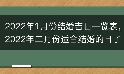 2022年1月份结婚吉日一览表，2022年二月份适合结婚的日子