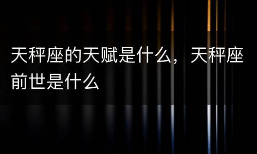 天秤座的天赋是什么，天秤座前世是什么