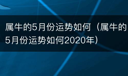 属牛的5月份运势如何（属牛的5月份运势如何2020年）