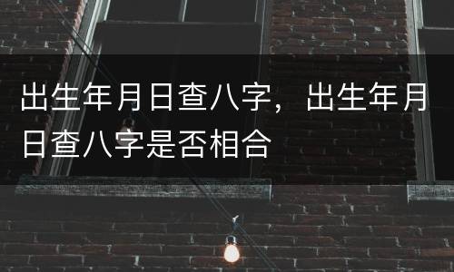 出生年月日查八字，出生年月日查八字是否相合