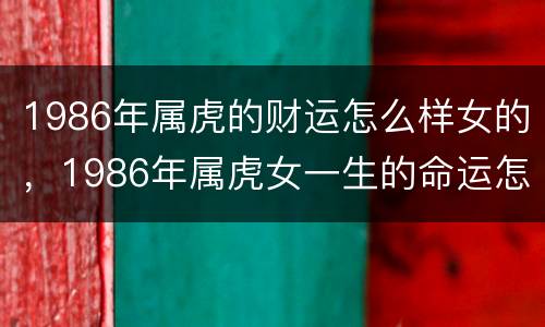 1986年属虎的财运怎么样女的，1986年属虎女一生的命运怎么样