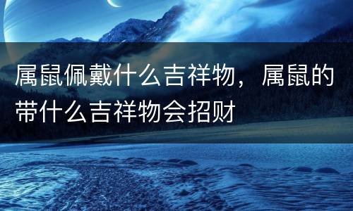 属鼠佩戴什么吉祥物，属鼠的带什么吉祥物会招财