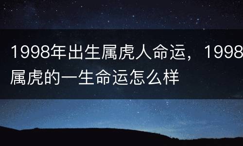 1998年出生属虎人命运，1998属虎的一生命运怎么样