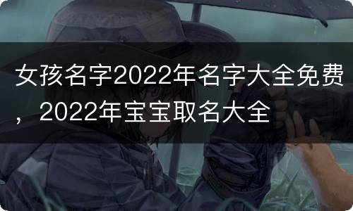 女孩名字2022年名字大全免费，2022年宝宝取名大全