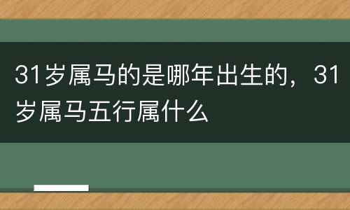 31岁属马的是哪年出生的，31岁属马五行属什么
