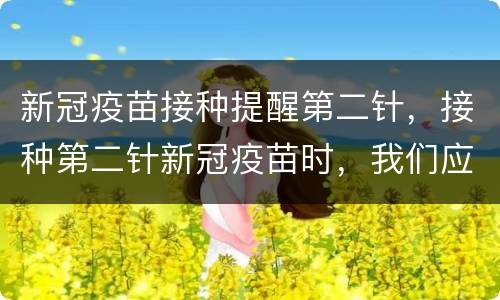 新冠疫苗接种提醒第二针，接种第二针新冠疫苗时，我们应该注意什么问题？